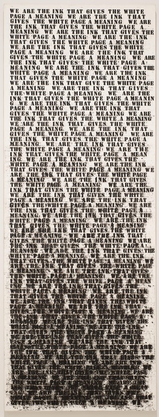 A tall, narrow painting of black text on an off-white background that is clear and legible at the top but becomes layered and muddled towards the bottom; the text reads “We are the ink that gives the white page a meaning” and repeats down the painting