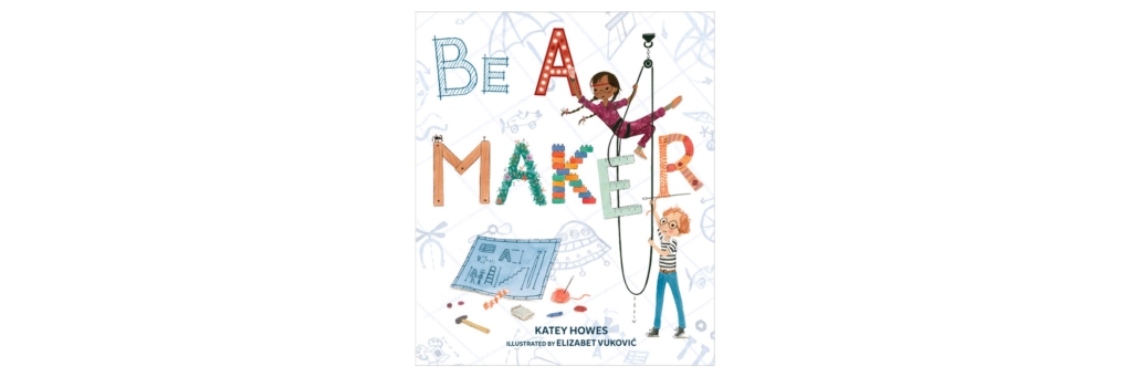 Book cover “Be a Maker” by Katie Howes and illustrated by Elizabet Vukovic