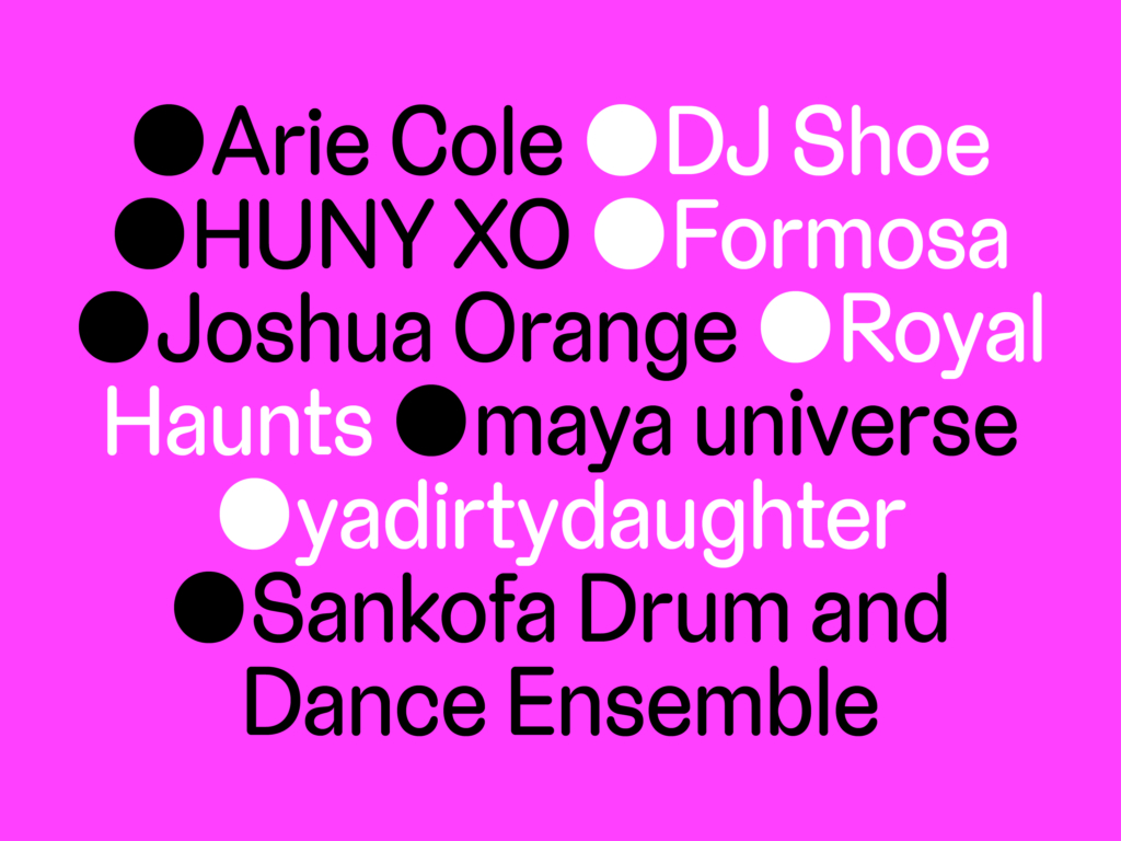 Pink Graphic that reads Arie Cole, DJ Shoe, HUNY XO, Formosa, Joshua Orange, Royal Haunts, Maya Universe, ya dirty daughter, Sankofa Drum and Dance Ensemble